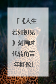 《人生若如初见》刻画时代转角青年群像