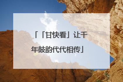 「甘快看」让千年鼓韵代代相传