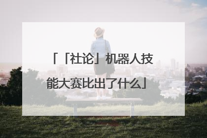「社论」机器人技能大赛比出了什么
