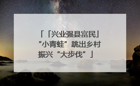 「兴业强县富民」“小青蛙”跳出乡村振兴“大步伐”