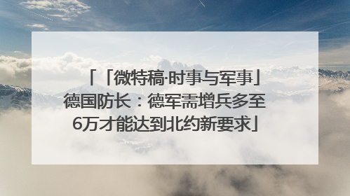 「微特稿·时事与军事」德国防长：德军需增兵多至6万才能达到北约新要求