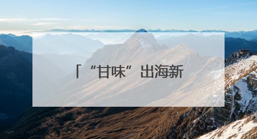“甘味”出海新象：从“鲜”到优的全球吸引力