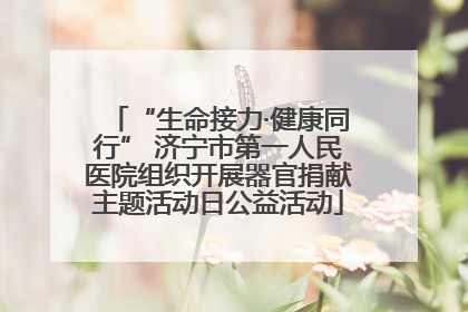 “生命接力·健康同行” 济宁市第一人民医院组织开展器官捐献主题活动日公益活动