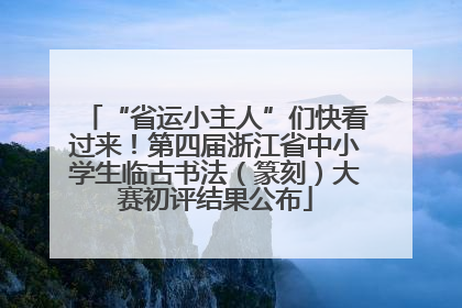 “省运小主人”们快看过来！第四届浙江省中小学生临古书法（篆刻）大赛初评结果公布