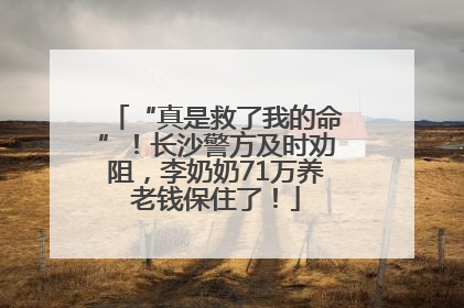 “真是救了我的命”！长沙警方及时劝阻，李奶奶71万养老钱保住了！
