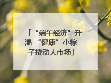 “端午经济”升温 “健康”小粽子撬动大市场