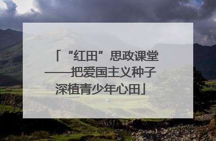 “红田”思政课堂——把爱国主义种子深植青少年心田