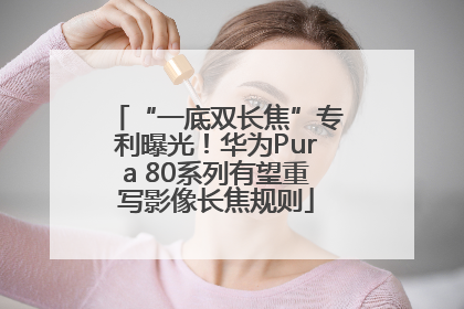 “一底双长焦”专利曝光！华为Pura 80系列有望重写影像长焦规则