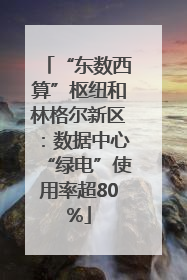 “东数西算”枢纽和林格尔新区：数据中心“绿电”使用率超80%