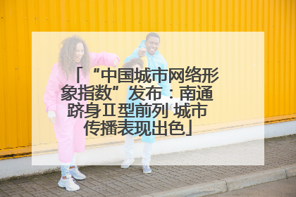 “中国城市网络形象指数”发布：南通跻身Ⅱ型前列 城市传播表现出色