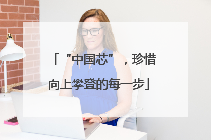 “中国芯”，珍惜向上攀登的每一步