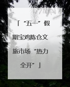 “五一”假期宝鸡陈仓文旅市场“热力全开”