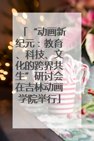 “动画新纪元：教育、科技、文化的跨界共生”研讨会在吉林动画学院举行