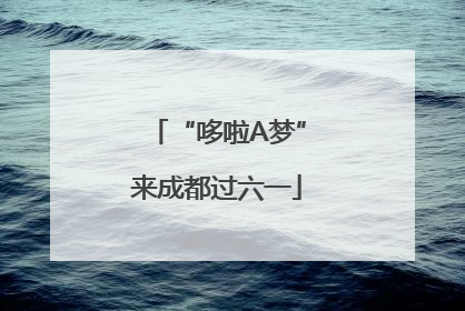 “哆啦A梦”来成都过六一