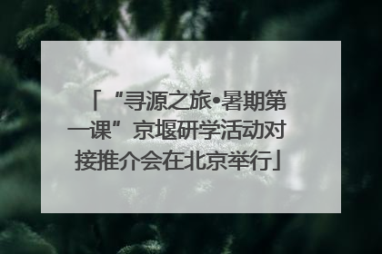 “寻源之旅•暑期第一课”京堰研学活动对接推介会在北京举行