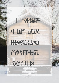 “外媒看中国”武汉段采访活动首站打卡武汉经开区