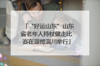 “好运山东”山东省老年人持杖健走比赛在淄博淄川举行