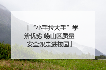 “小手拉大手”学辨优劣 崂山区质量安全课走进校园