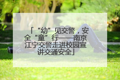 “幼”见交警，安全“童”行——南京江宁交警走进校园宣讲交通安全