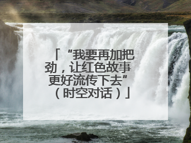 “我要再加把劲，让红色故事更好流传下去”（时空对话）