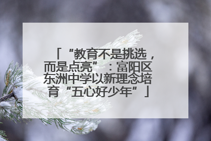 “教育不是挑选,而是点亮”:富阳区东洲中学以新理念培育“五心好少年”