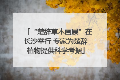 “楚辞草木画展”在长沙举行 专家为楚辞植物提供科学考据