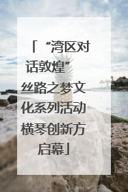 “湾区对话敦煌” 丝路之梦文化系列活动横琴创新方启幕