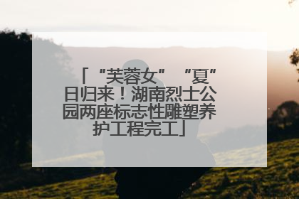 “芙蓉女”“夏”日归来！湖南烈士公园两座标志性雕塑养护工程完工