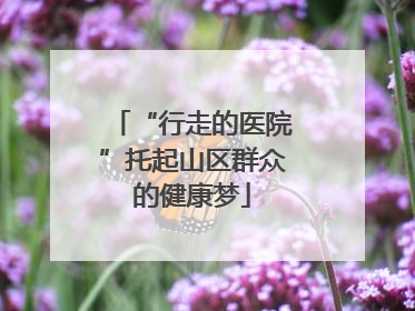 “行走的医院”托起山区群众的健康梦