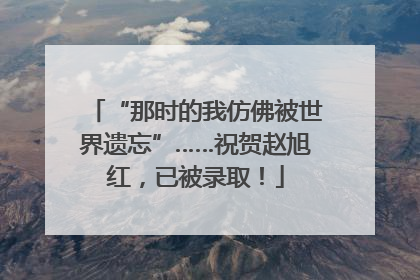 “那时的我仿佛被世界遗忘”……祝贺赵旭红，已被录取！