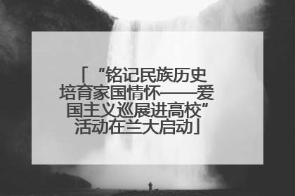 “铭记民族历史 培育家国情怀——爱国主义巡展进高校”活动在兰大启动