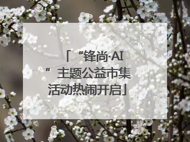 “锋尚·AI”主题公益市集活动热闹开启