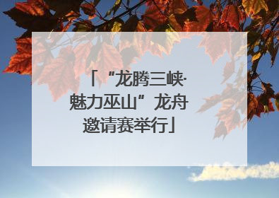 “龙腾三峡·魅力巫山”龙舟邀请赛举行