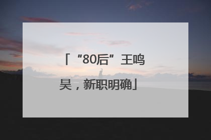 “80后”王鸣昊，新职明确