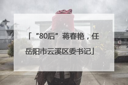 “80后”蒋春艳，任岳阳市云溪区委书记