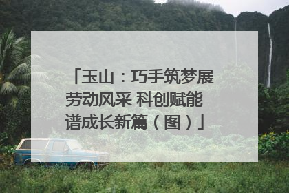 玉山：巧手筑梦展劳动风采 科创赋能谱成长新篇（图）
