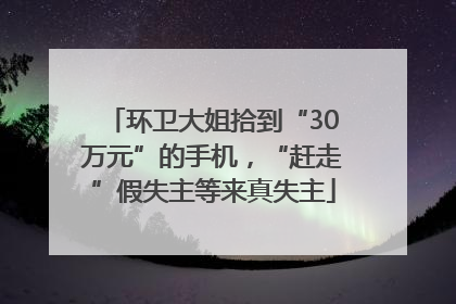 环卫大姐拾到“30万元”的手机，“赶走”假失主等来真失主