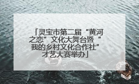 灵宝市第二届“黄河之恋”文化大舞台暨“我的乡村文化合作社”才艺大赛举办