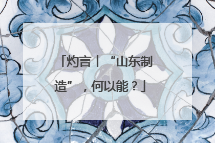 灼言丨“山东制造”，何以能？