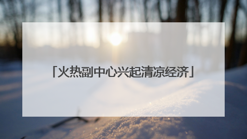 火热副中心兴起清凉经济