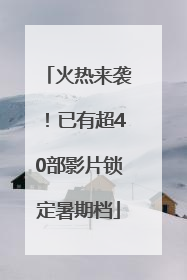 火热来袭！已有超40部影片锁定暑期档