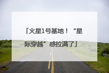 火星1号基地！“星际穿越”感拉满了
