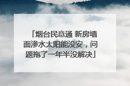 烟台民意通 新房墙面渗水太阳能没安，问题拖了一年半没解决