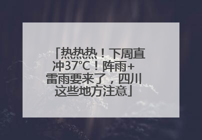 热热热！下周直冲37℃！阵雨+雷雨要来了，四川这些地方注意