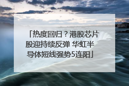 热度回归？港股芯片股迎持续反弹 华虹半导体短线强势5连阳