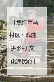 焦作市马村区：戏曲进乡村 文化润民心