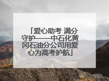 爱心助考 满分守护——中石化黄冈石油分公司用爱心为高考护航