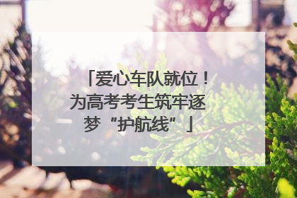 爱心车队就位！为高考考生筑牢逐梦“护航线”