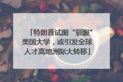 特朗普试图“驯服”美国大学，或引发全球人才高地洲际大转移