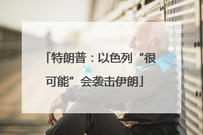 特朗普：以色列“很可能”会袭击伊朗